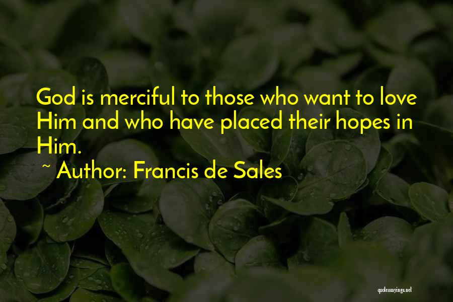 Francis De Sales Quotes: God Is Merciful To Those Who Want To Love Him And Who Have Placed Their Hopes In Him.