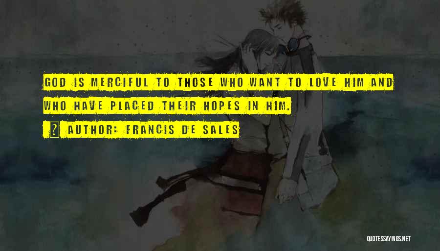 Francis De Sales Quotes: God Is Merciful To Those Who Want To Love Him And Who Have Placed Their Hopes In Him.