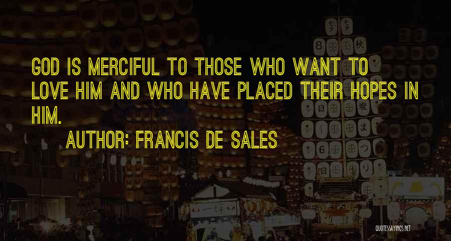 Francis De Sales Quotes: God Is Merciful To Those Who Want To Love Him And Who Have Placed Their Hopes In Him.