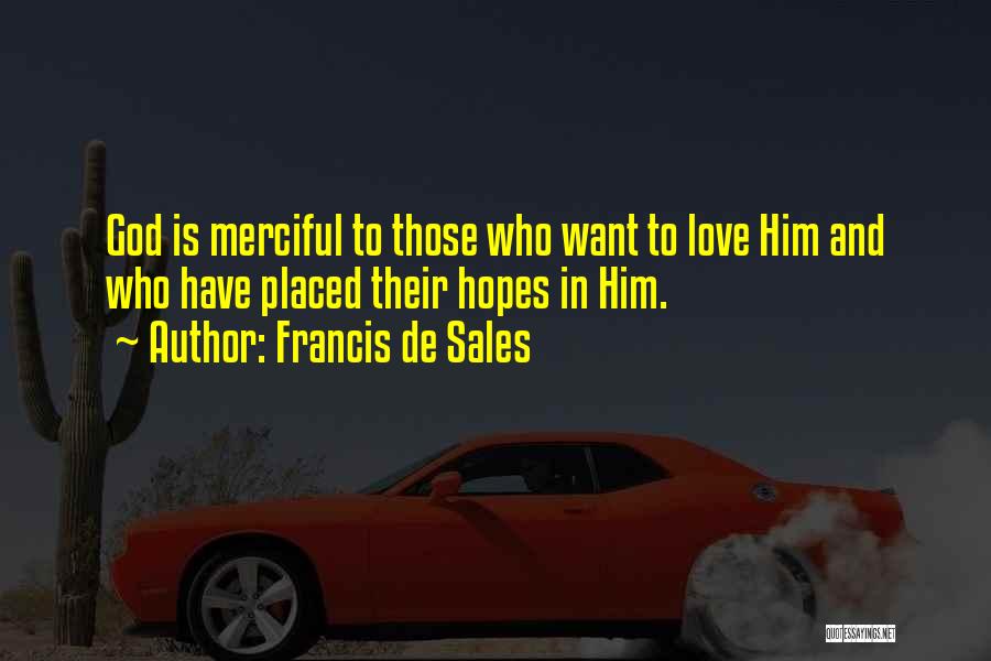 Francis De Sales Quotes: God Is Merciful To Those Who Want To Love Him And Who Have Placed Their Hopes In Him.