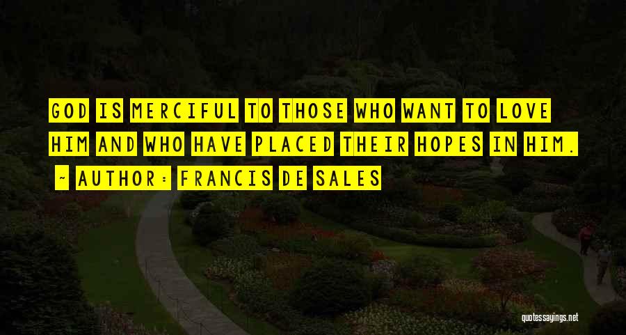 Francis De Sales Quotes: God Is Merciful To Those Who Want To Love Him And Who Have Placed Their Hopes In Him.