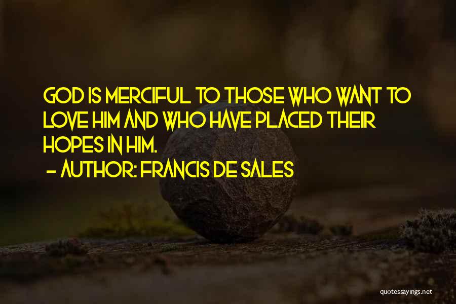 Francis De Sales Quotes: God Is Merciful To Those Who Want To Love Him And Who Have Placed Their Hopes In Him.