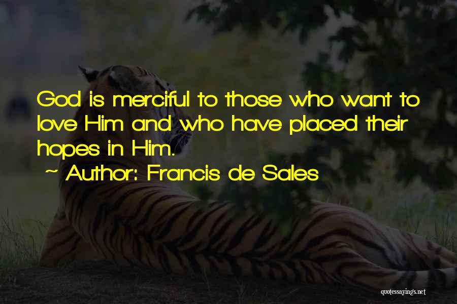 Francis De Sales Quotes: God Is Merciful To Those Who Want To Love Him And Who Have Placed Their Hopes In Him.