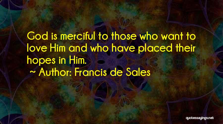 Francis De Sales Quotes: God Is Merciful To Those Who Want To Love Him And Who Have Placed Their Hopes In Him.