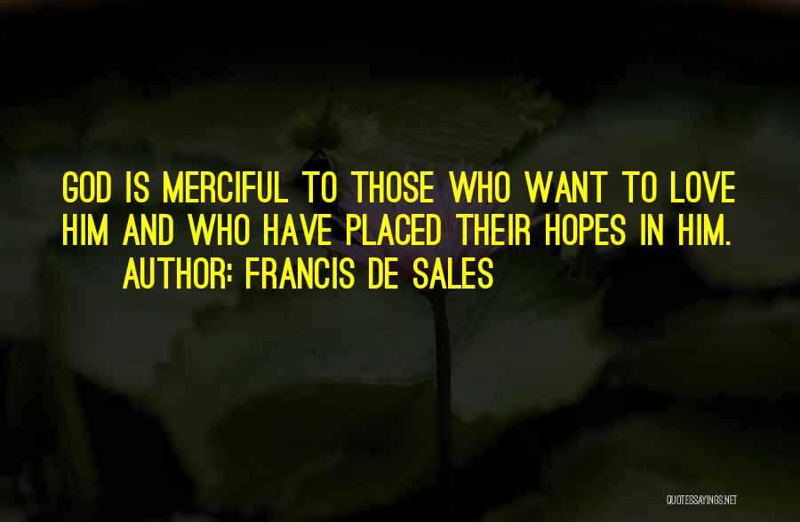 Francis De Sales Quotes: God Is Merciful To Those Who Want To Love Him And Who Have Placed Their Hopes In Him.