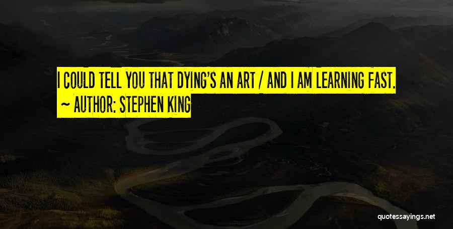 Stephen King Quotes: I Could Tell You That Dying's An Art / And I Am Learning Fast.