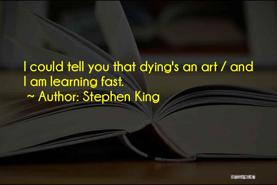Stephen King Quotes: I Could Tell You That Dying's An Art / And I Am Learning Fast.