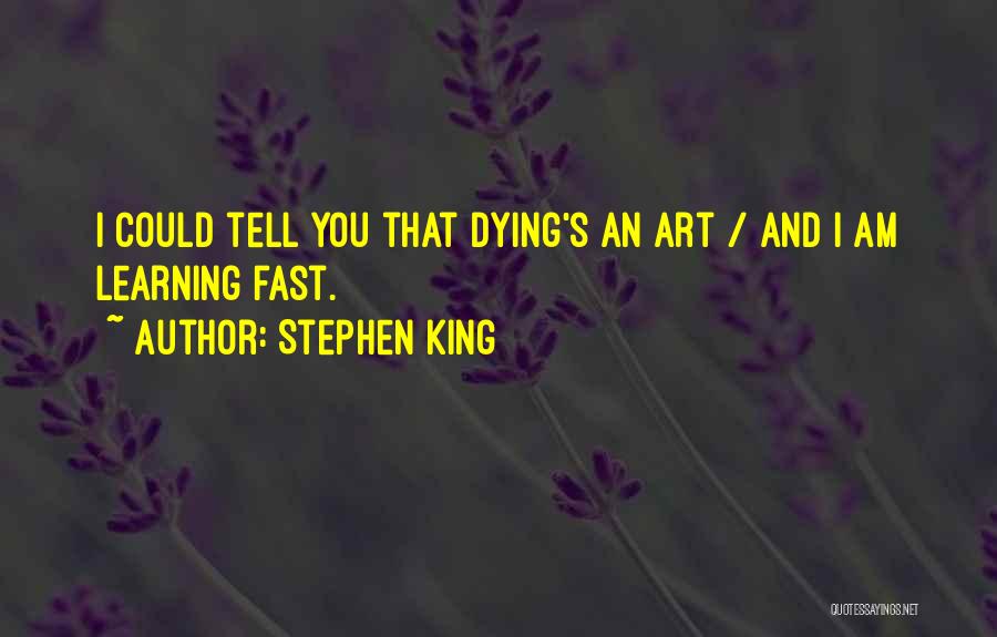 Stephen King Quotes: I Could Tell You That Dying's An Art / And I Am Learning Fast.