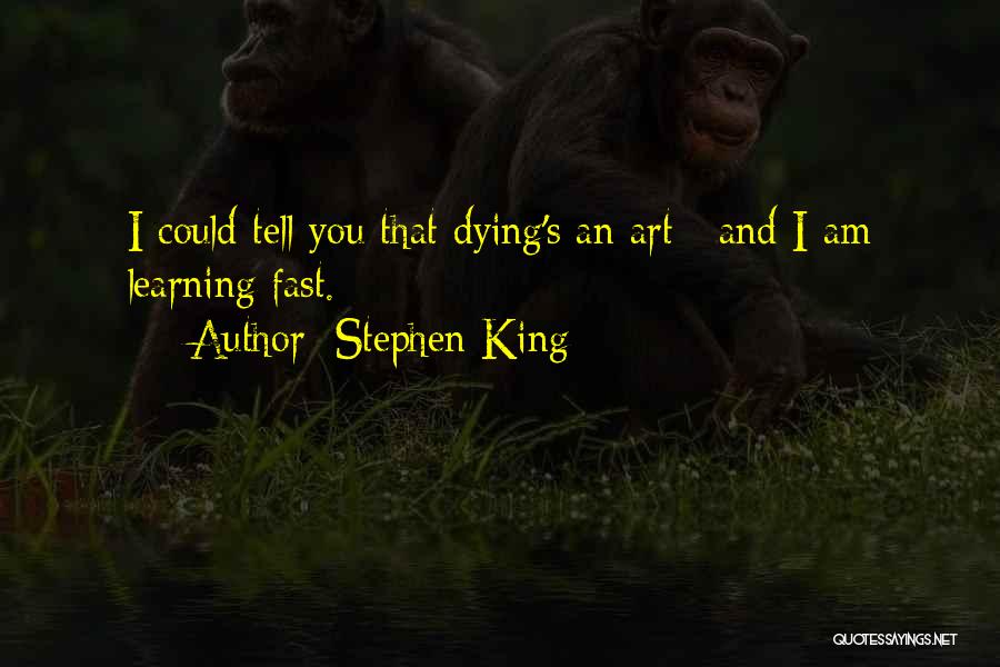 Stephen King Quotes: I Could Tell You That Dying's An Art / And I Am Learning Fast.