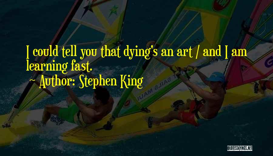 Stephen King Quotes: I Could Tell You That Dying's An Art / And I Am Learning Fast.