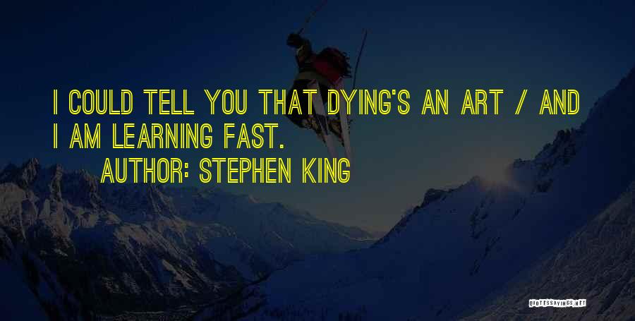 Stephen King Quotes: I Could Tell You That Dying's An Art / And I Am Learning Fast.