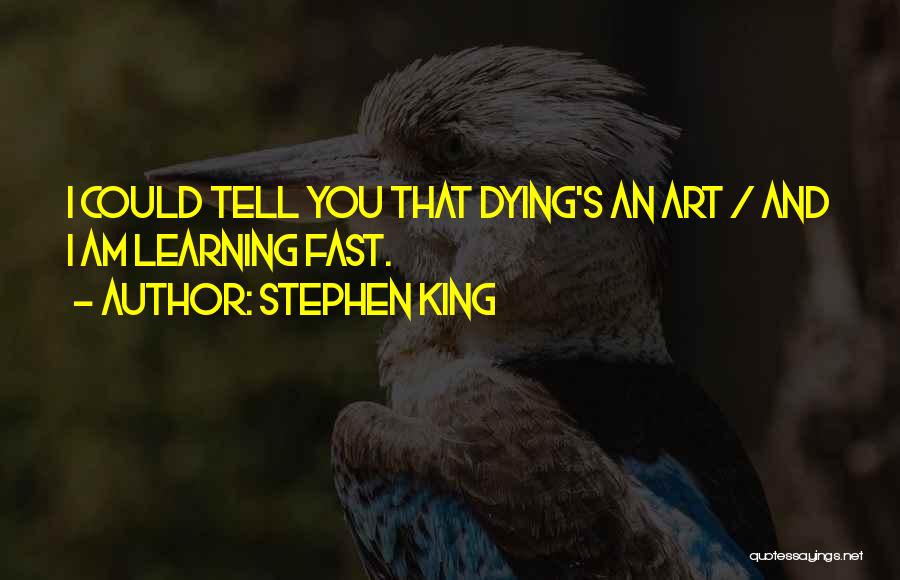 Stephen King Quotes: I Could Tell You That Dying's An Art / And I Am Learning Fast.