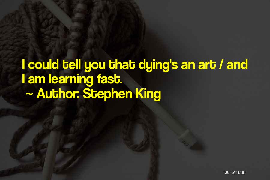 Stephen King Quotes: I Could Tell You That Dying's An Art / And I Am Learning Fast.