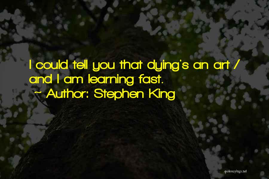 Stephen King Quotes: I Could Tell You That Dying's An Art / And I Am Learning Fast.
