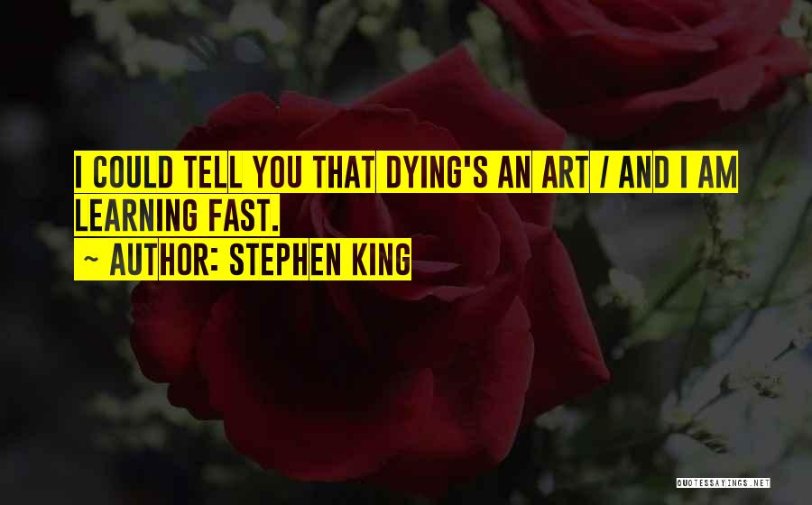 Stephen King Quotes: I Could Tell You That Dying's An Art / And I Am Learning Fast.