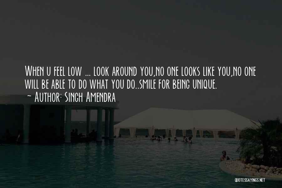 Singh Amendra Quotes: When U Feel Low ... Look Around You,no One Looks Like You,no One Will Be Able To Do What You