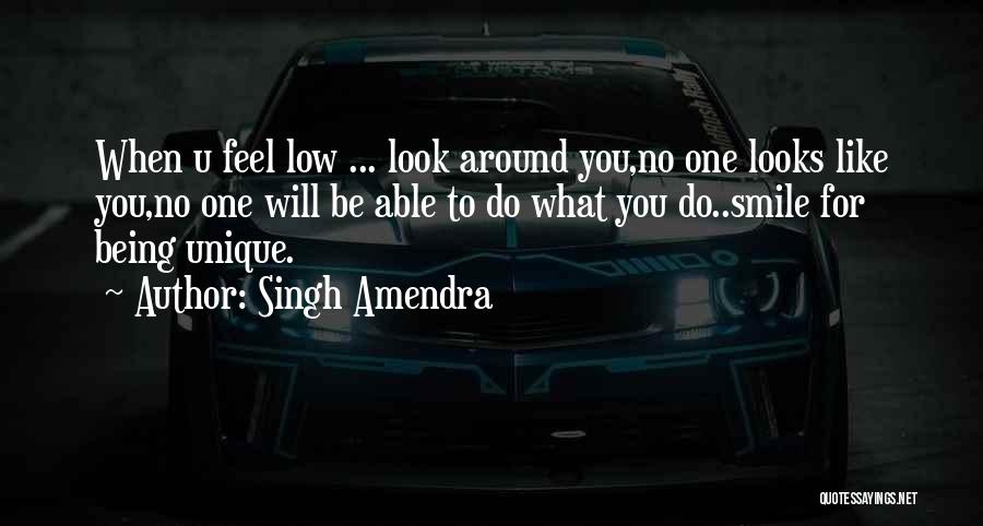 Singh Amendra Quotes: When U Feel Low ... Look Around You,no One Looks Like You,no One Will Be Able To Do What You