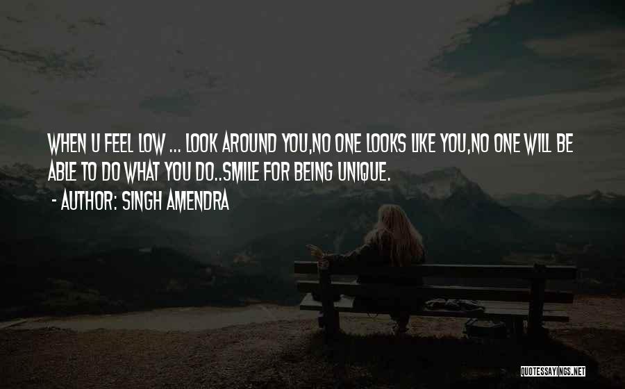 Singh Amendra Quotes: When U Feel Low ... Look Around You,no One Looks Like You,no One Will Be Able To Do What You