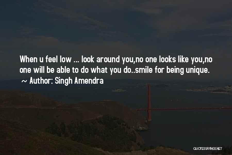 Singh Amendra Quotes: When U Feel Low ... Look Around You,no One Looks Like You,no One Will Be Able To Do What You