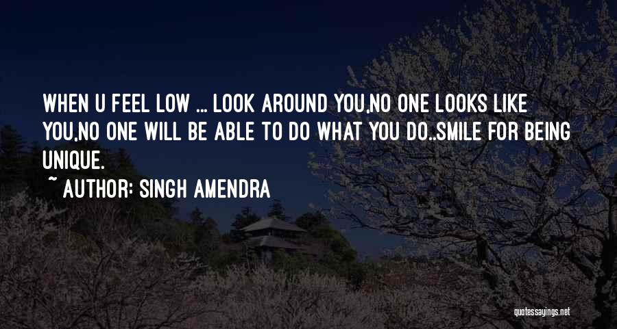 Singh Amendra Quotes: When U Feel Low ... Look Around You,no One Looks Like You,no One Will Be Able To Do What You