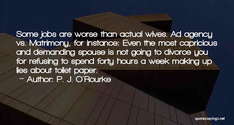 P. J. O'Rourke Quotes: Some Jobs Are Worse Than Actual Wives. Ad Agency Vs. Matrimony, For Instance: Even The Most Capricious And Demanding Spouse