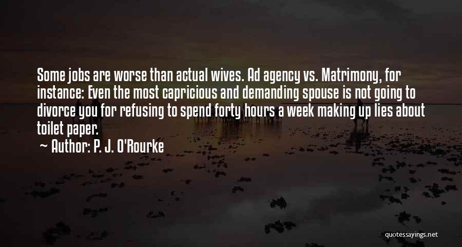 P. J. O'Rourke Quotes: Some Jobs Are Worse Than Actual Wives. Ad Agency Vs. Matrimony, For Instance: Even The Most Capricious And Demanding Spouse