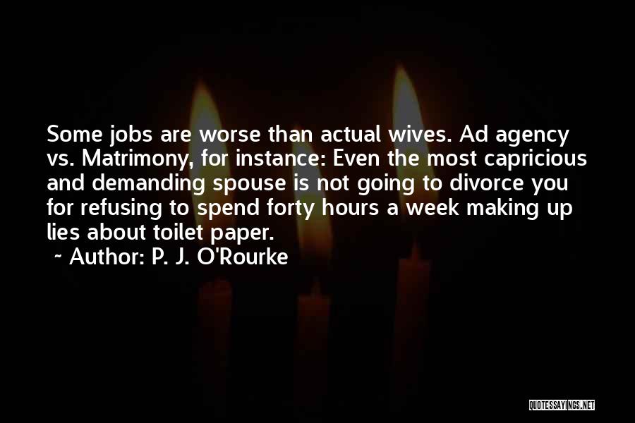 P. J. O'Rourke Quotes: Some Jobs Are Worse Than Actual Wives. Ad Agency Vs. Matrimony, For Instance: Even The Most Capricious And Demanding Spouse