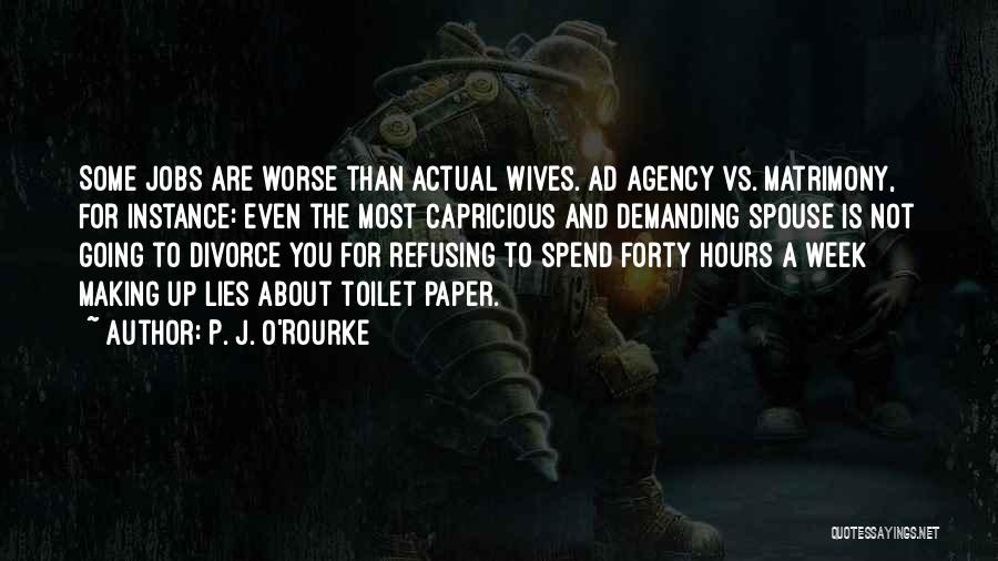 P. J. O'Rourke Quotes: Some Jobs Are Worse Than Actual Wives. Ad Agency Vs. Matrimony, For Instance: Even The Most Capricious And Demanding Spouse