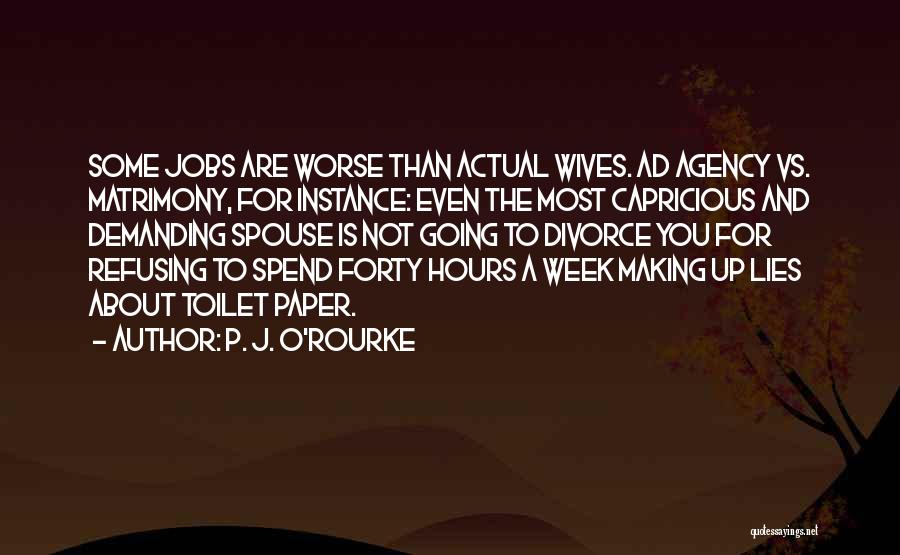 P. J. O'Rourke Quotes: Some Jobs Are Worse Than Actual Wives. Ad Agency Vs. Matrimony, For Instance: Even The Most Capricious And Demanding Spouse