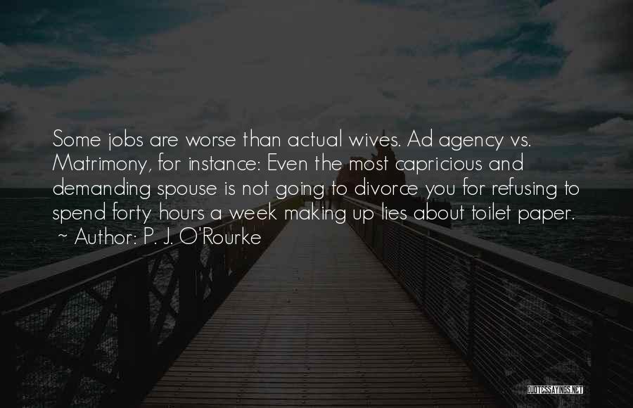 P. J. O'Rourke Quotes: Some Jobs Are Worse Than Actual Wives. Ad Agency Vs. Matrimony, For Instance: Even The Most Capricious And Demanding Spouse