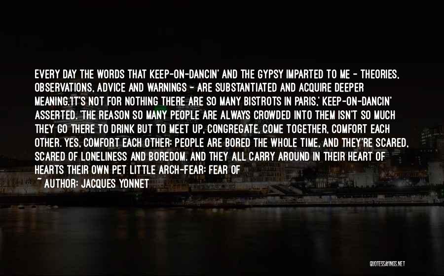 Jacques Yonnet Quotes: Every Day The Words That Keep-on-dancin' And The Gypsy Imparted To Me - Theories, Observations, Advice And Warnings - Are