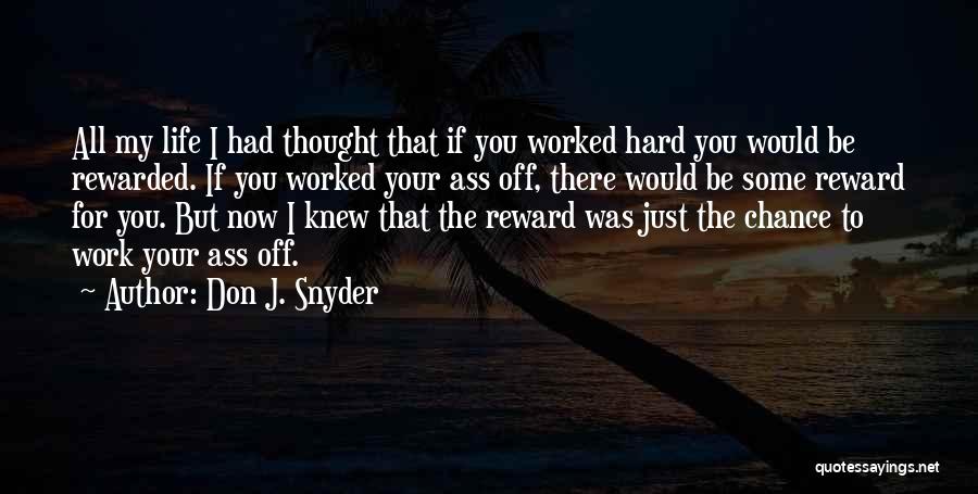 Don J. Snyder Quotes: All My Life I Had Thought That If You Worked Hard You Would Be Rewarded. If You Worked Your Ass