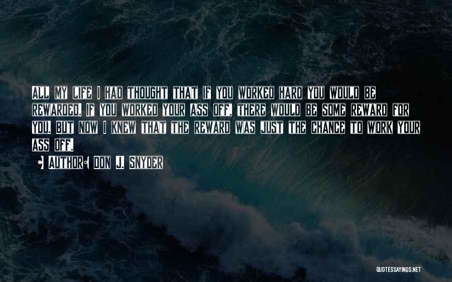 Don J. Snyder Quotes: All My Life I Had Thought That If You Worked Hard You Would Be Rewarded. If You Worked Your Ass