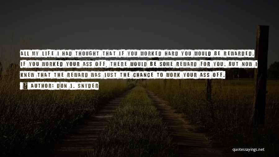 Don J. Snyder Quotes: All My Life I Had Thought That If You Worked Hard You Would Be Rewarded. If You Worked Your Ass