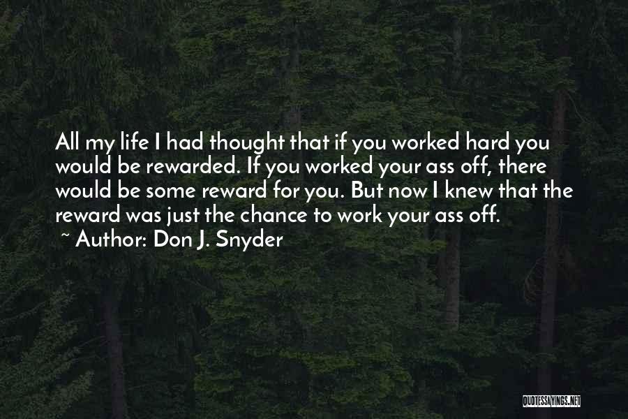 Don J. Snyder Quotes: All My Life I Had Thought That If You Worked Hard You Would Be Rewarded. If You Worked Your Ass