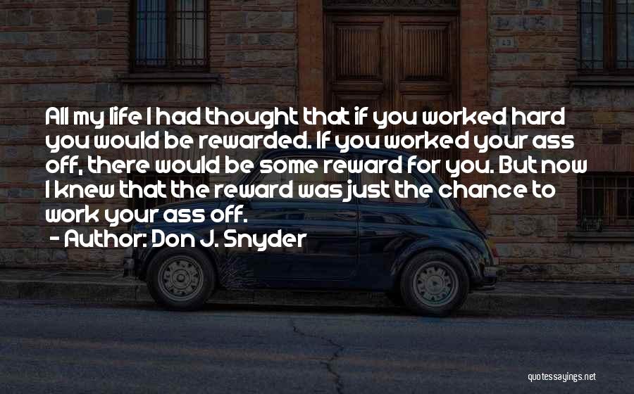 Don J. Snyder Quotes: All My Life I Had Thought That If You Worked Hard You Would Be Rewarded. If You Worked Your Ass