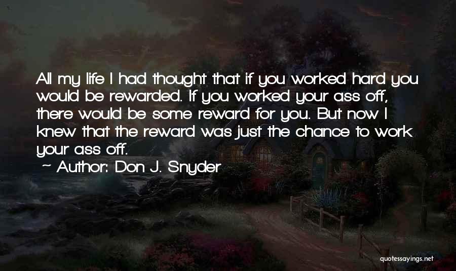 Don J. Snyder Quotes: All My Life I Had Thought That If You Worked Hard You Would Be Rewarded. If You Worked Your Ass