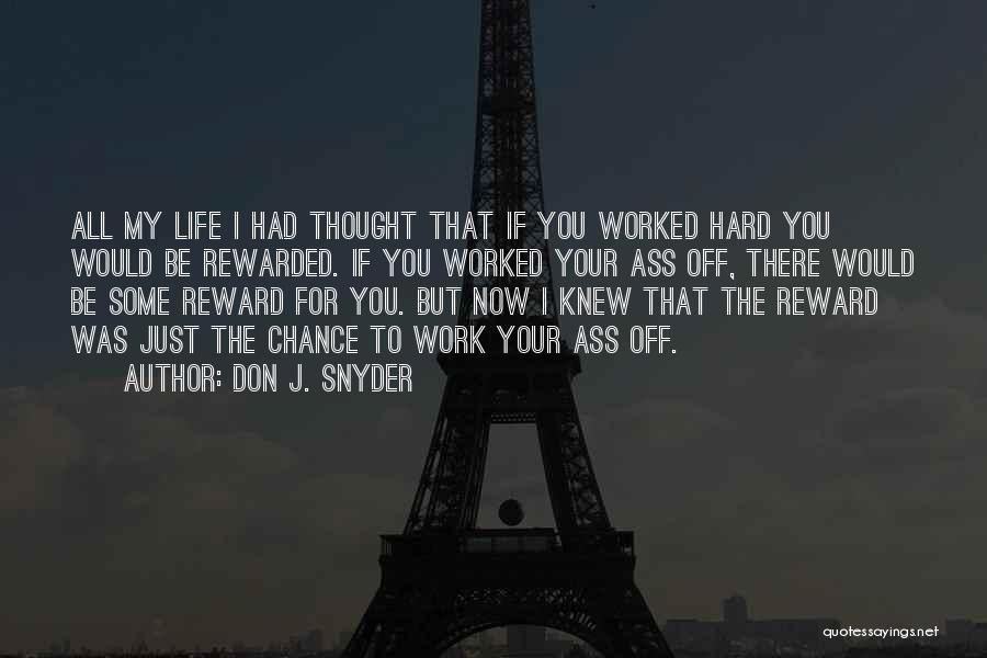 Don J. Snyder Quotes: All My Life I Had Thought That If You Worked Hard You Would Be Rewarded. If You Worked Your Ass