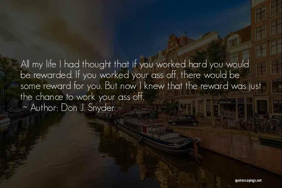 Don J. Snyder Quotes: All My Life I Had Thought That If You Worked Hard You Would Be Rewarded. If You Worked Your Ass