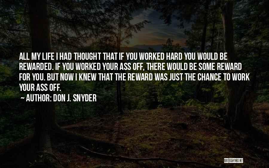 Don J. Snyder Quotes: All My Life I Had Thought That If You Worked Hard You Would Be Rewarded. If You Worked Your Ass