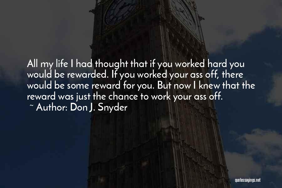 Don J. Snyder Quotes: All My Life I Had Thought That If You Worked Hard You Would Be Rewarded. If You Worked Your Ass