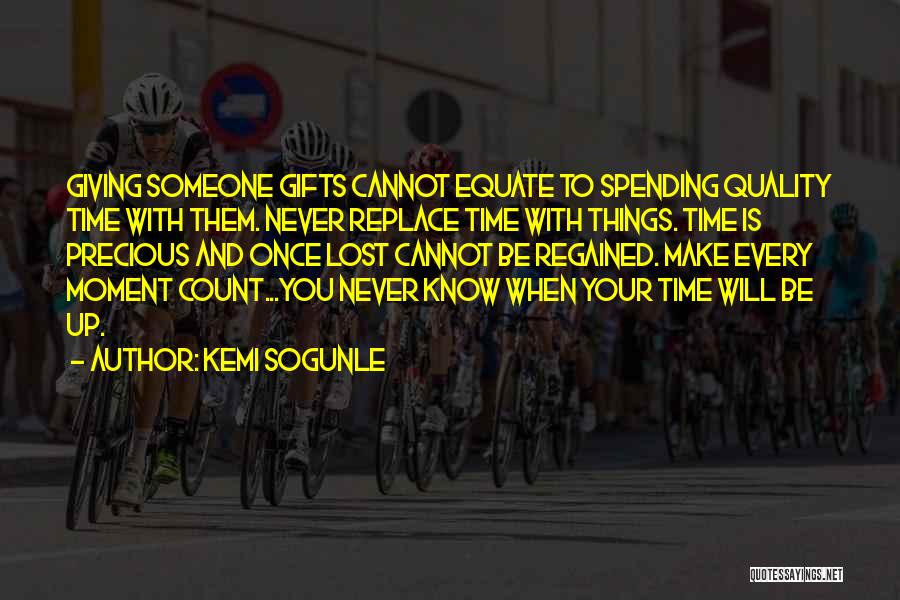 Kemi Sogunle Quotes: Giving Someone Gifts Cannot Equate To Spending Quality Time With Them. Never Replace Time With Things. Time Is Precious And