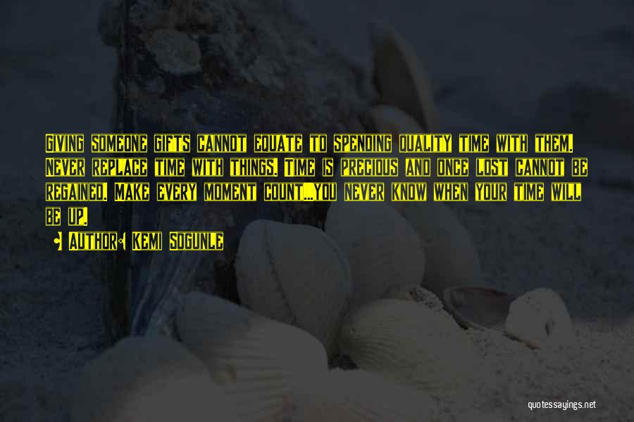 Kemi Sogunle Quotes: Giving Someone Gifts Cannot Equate To Spending Quality Time With Them. Never Replace Time With Things. Time Is Precious And