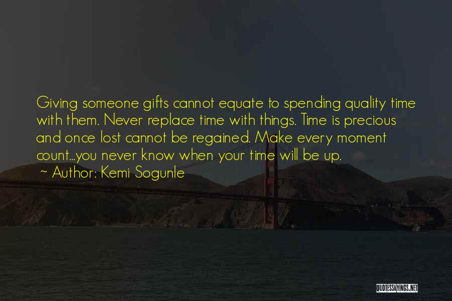 Kemi Sogunle Quotes: Giving Someone Gifts Cannot Equate To Spending Quality Time With Them. Never Replace Time With Things. Time Is Precious And