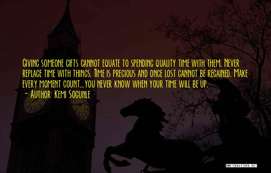 Kemi Sogunle Quotes: Giving Someone Gifts Cannot Equate To Spending Quality Time With Them. Never Replace Time With Things. Time Is Precious And