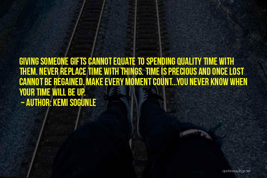 Kemi Sogunle Quotes: Giving Someone Gifts Cannot Equate To Spending Quality Time With Them. Never Replace Time With Things. Time Is Precious And