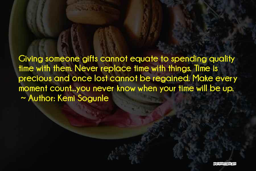 Kemi Sogunle Quotes: Giving Someone Gifts Cannot Equate To Spending Quality Time With Them. Never Replace Time With Things. Time Is Precious And