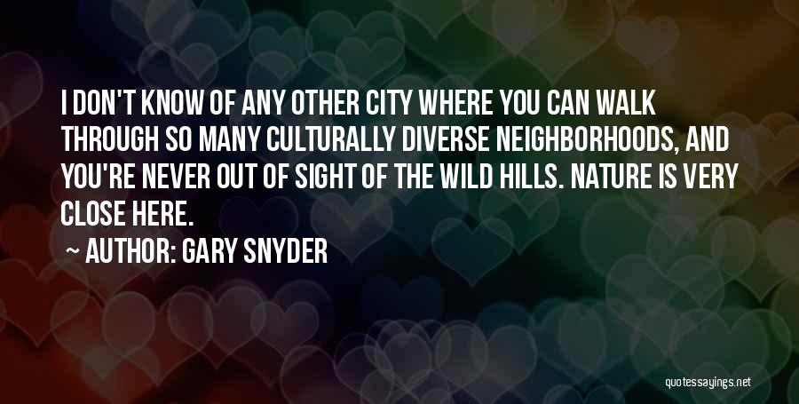 Gary Snyder Quotes: I Don't Know Of Any Other City Where You Can Walk Through So Many Culturally Diverse Neighborhoods, And You're Never