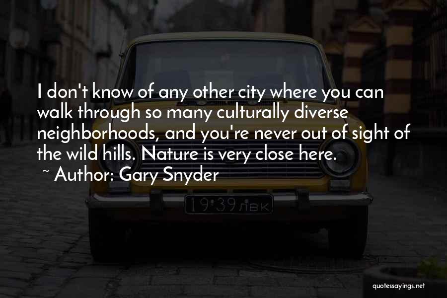 Gary Snyder Quotes: I Don't Know Of Any Other City Where You Can Walk Through So Many Culturally Diverse Neighborhoods, And You're Never