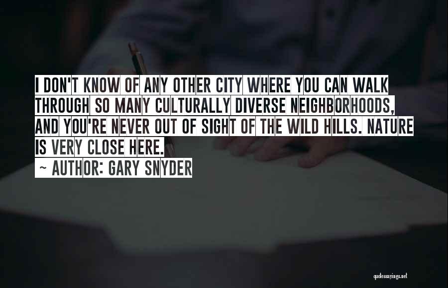 Gary Snyder Quotes: I Don't Know Of Any Other City Where You Can Walk Through So Many Culturally Diverse Neighborhoods, And You're Never